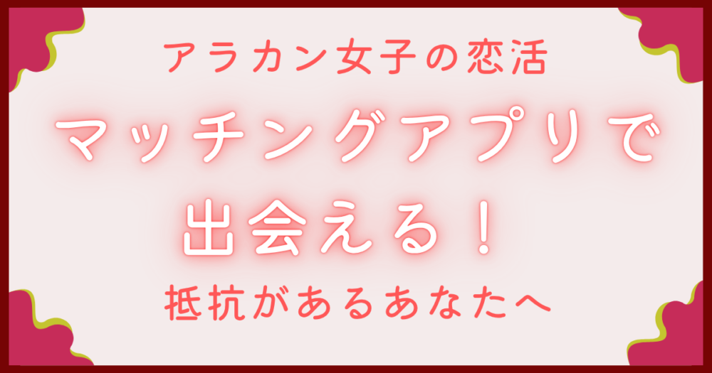 マッチングアプリで出会える　アラカン女子のあなたへ