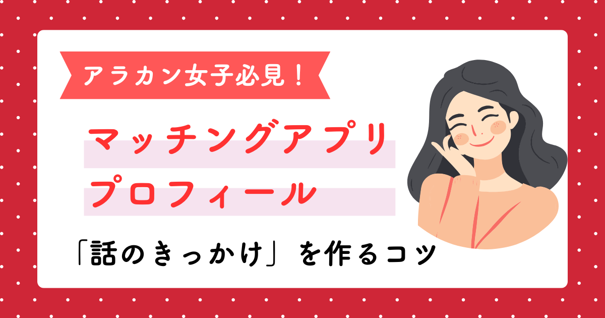 アラカン女子必見　マッチングアプリのプロフィールで話のきっかけを作るコツ