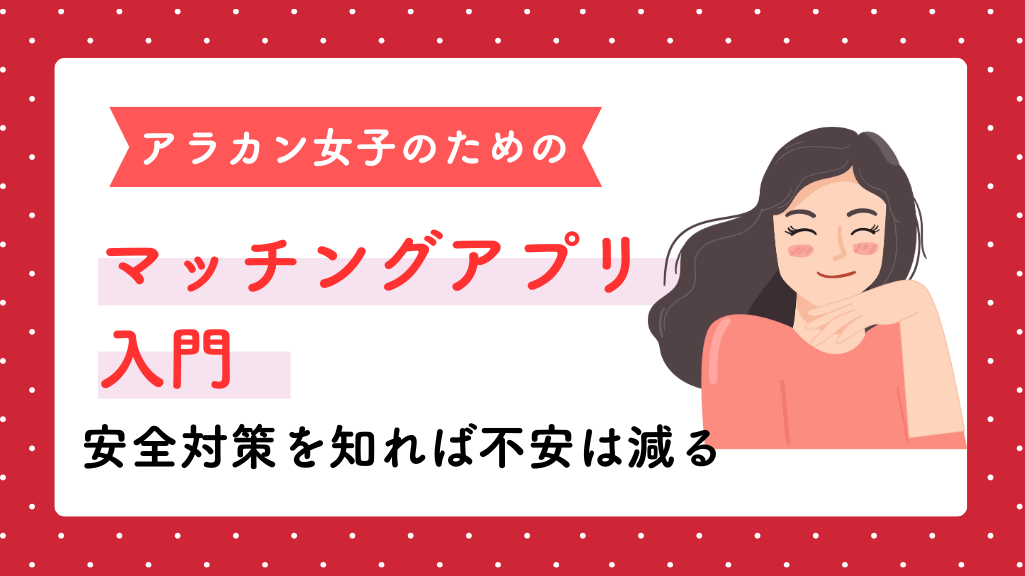 アラカン女子のためのマッチングアプリ入門　安全対策を知れば不安は減る